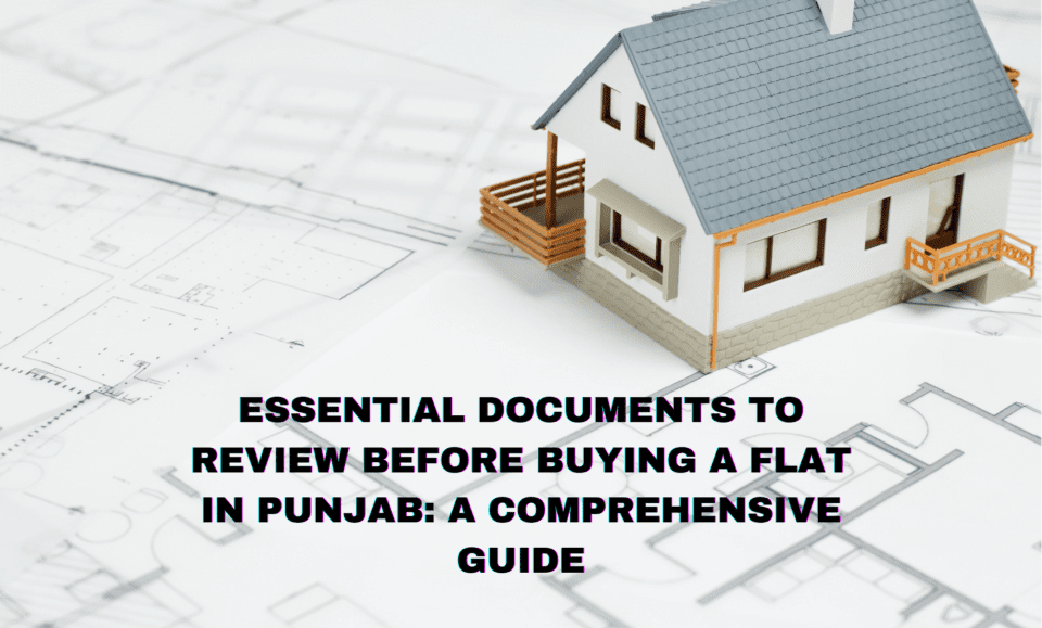 Essential Documents to Review Before Buying a Flat in Punjab: A Comprehensive Guide